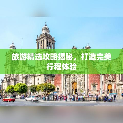 旅游精选攻略揭秘，打造完美行程体验