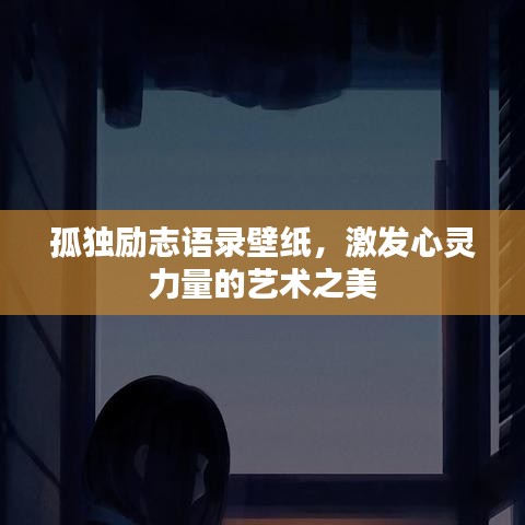 孤独励志语录壁纸，激发心灵力量的艺术之美