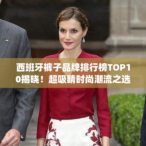 西班牙裤子品牌排行榜TOP10揭晓！超吸睛时尚潮流之选