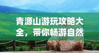 青源山游玩攻略大全，带你畅游自然秘境！