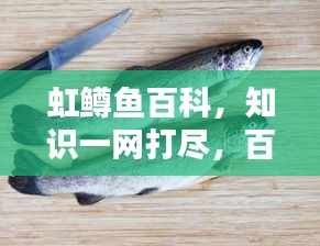 虹鳟鱼百科，知识一网打尽，百度带你探索！