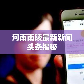 河南南陵最新新闻头条揭秘