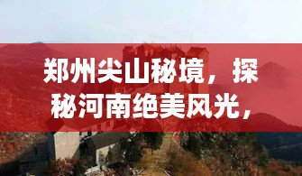 郑州尖山秘境，探秘河南绝美风光，必游旅游攻略！