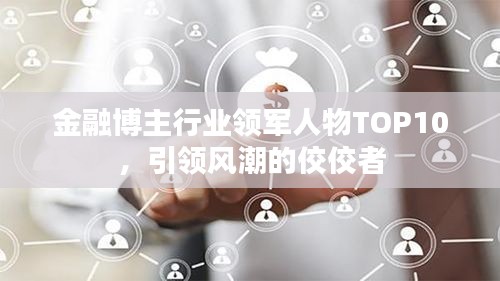 金融博主行业领军人物TOP10，引领风潮的佼佼者
