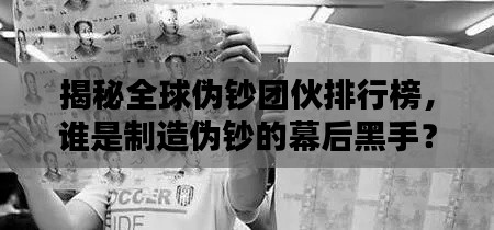 揭秘全球伪钞团伙排行榜，谁是制造伪钞的幕后黑手？