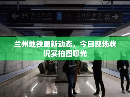 兰州地铁最新动态，今日现场状况实拍图曝光