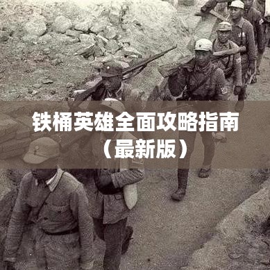 铁桶英雄全面攻略指南（最新版）
