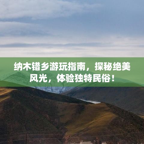 纳木错乡游玩指南，探秘绝美风光，体验独特民俗！