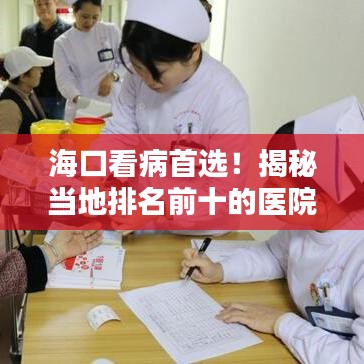 海口看病首选！揭秘当地排名前十的医院榜单