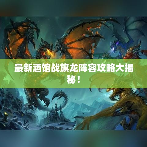 最新酒馆战旗龙阵容攻略大揭秘！