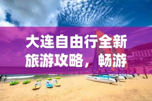 大连自由行全新旅游攻略，畅游海岛风情不打烊！