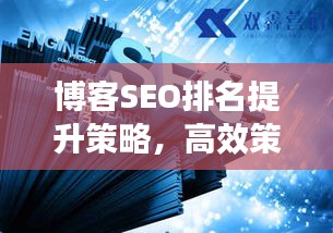 博客SEO排名提升策略，高效策略与合作伙伴选择，专业博客排名SEO公司推荐