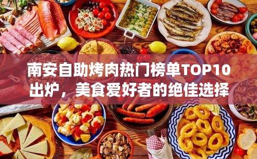 南安自助烤肉热门榜单TOP10出炉，美食爱好者的绝佳选择之旅