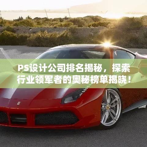 PS设计公司排名揭秘，探索行业领军者的奥秘榜单揭晓！