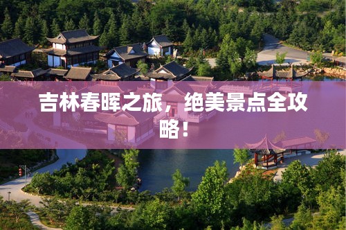 吉林春晖之旅，绝美景点全攻略！