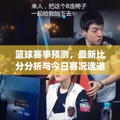 篮球赛事预测，最新比分分析与今日赛况速递