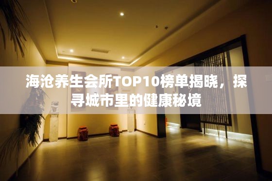 海沧养生会所TOP10榜单揭晓，探寻城市里的健康秘境