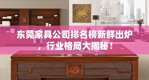 东莞家具公司排名榜新鲜出炉，行业格局大揭秘！