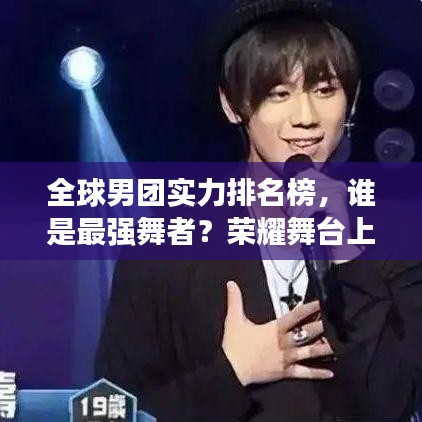 全球男团实力排名榜，谁是最强舞者？荣耀舞台上的王者！