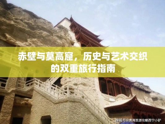 赤壁与莫高窟，历史与艺术交织的双重旅行指南