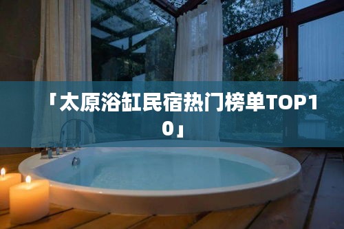 「太原浴缸民宿热门榜单TOP10」