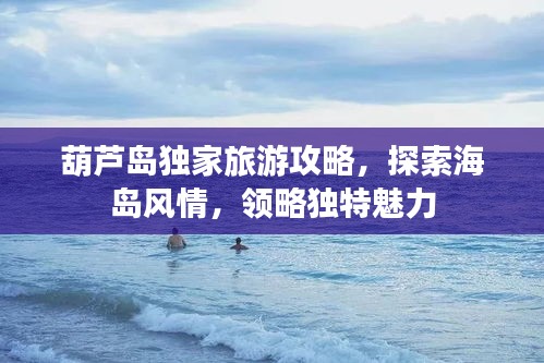 葫芦岛独家旅游攻略，探索海岛风情，领略独特魅力