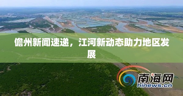 儋州新闻速递，江河新动态助力地区发展