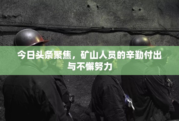 今日头条聚焦，矿山人员的辛勤付出与不懈努力