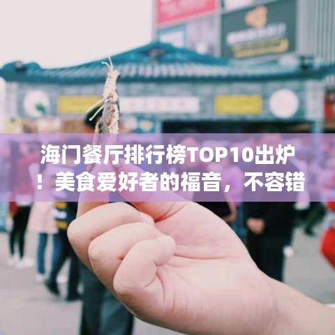 海门餐厅排行榜TOP10出炉！美食爱好者的福音，不容错过！