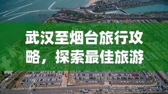 武汉至烟台旅行攻略，探索最佳旅游路线！