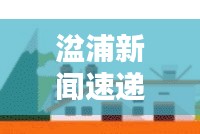 湓浦新闻速递，聚焦地方动态，传递最新头条讯息