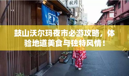 鼓山沃尔玛夜市必游攻略，体验地道美食与独特风情！