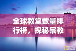 全球教堂数量排行榜，探秘宗教圣地分布！