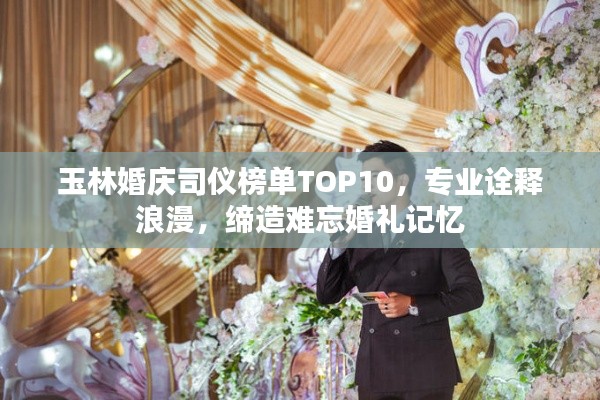 玉林婚庆司仪榜单TOP10，专业诠释浪漫，缔造难忘婚礼记忆
