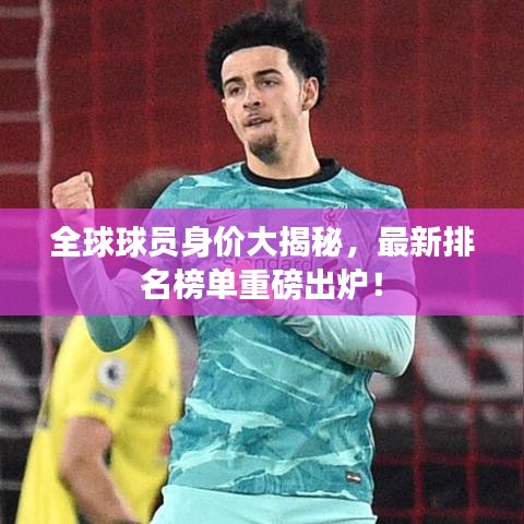 全球球员身价大揭秘，最新排名榜单重磅出炉！