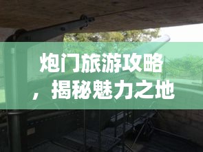 炮门旅游攻略，揭秘魅力之地的未知魅力