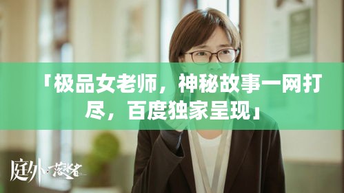「极品女老师，神秘故事一网打尽，百度独家呈现」