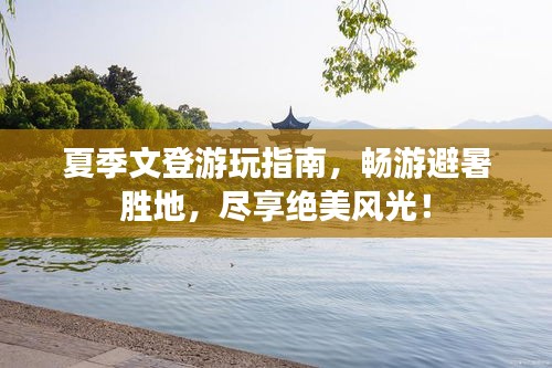 夏季文登游玩指南，畅游避暑胜地，尽享绝美风光！