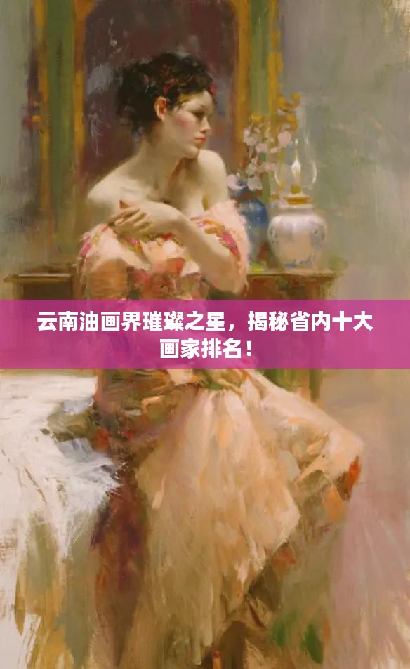 云南油画界璀璨之星，揭秘省内十大画家排名！