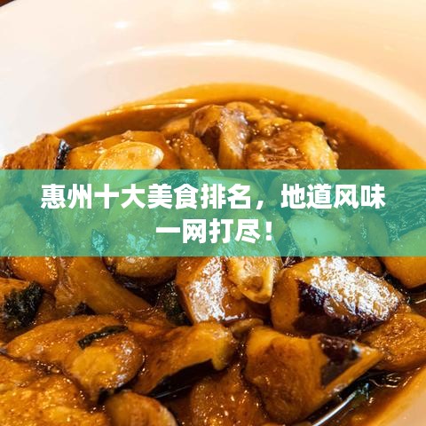 惠州十大美食排名，地道风味一网打尽！