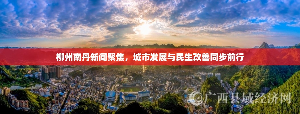 柳州南丹新闻聚焦，城市发展与民生改善同步前行