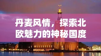 丹麦风情，探索北欧魅力的神秘国度，百度带你领略丹麦风情！