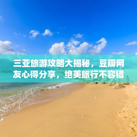 三亚旅游攻略大揭秘，豆瓣网友心得分享，绝美旅行不容错过！