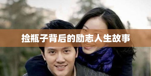 捡瓶子背后的励志人生故事