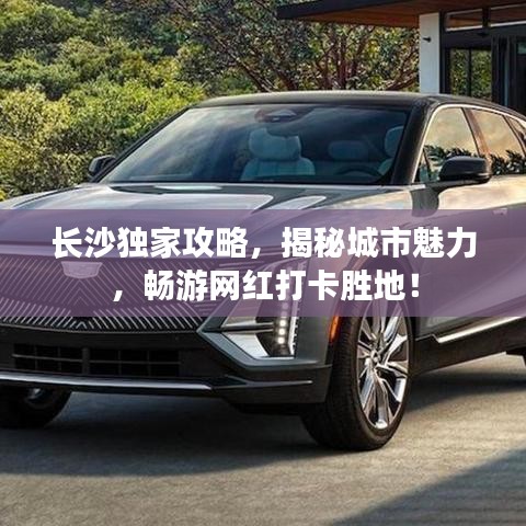 长沙独家攻略，揭秘城市魅力，畅游网红打卡胜地！