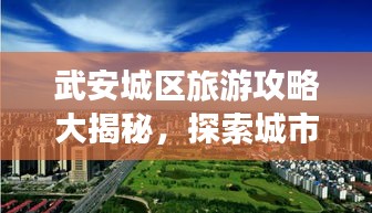 武安城区旅游攻略大揭秘，探索城市魅力，畅游最新景点打卡地！