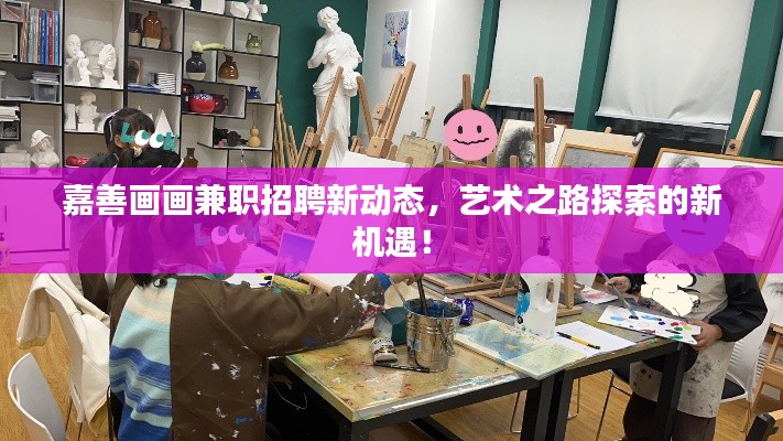 嘉善画画兼职招聘新动态，艺术之路探索的新机遇！