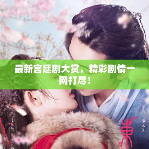 最新宫廷剧大赏，精彩剧情一网打尽！
