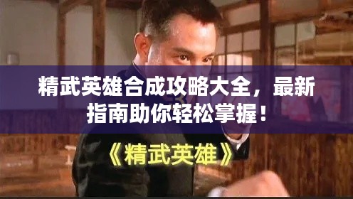 精武英雄合成攻略大全，最新指南助你轻松掌握！
