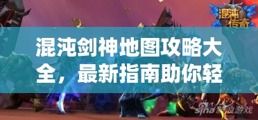 混沌剑神地图攻略大全，最新指南助你轻松探索！